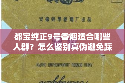 都宝纯正9号香烟适合哪些人群？怎么鉴别真伪避免踩坑？